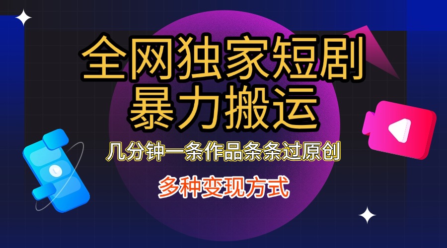 图片[1]-全网独家短剧暴力搬运，只需要几分钟一条作品条条过原创，多种变现方式-星璨学社