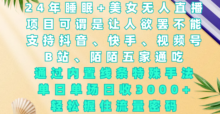 24年睡眠+美女无人直播，项目可谓是让人欲罢不能，支持抖音、快手、视频号、B站、陌陌五家通吃，通过内置线条特殊手法，单场日收3000+，轻松握住流量密码-星璨学社