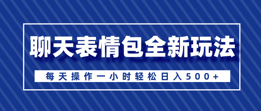 聊天表情包全新玩法，无脑搬运100%原创，每天操作一小时轻松日入500+-星璨学社