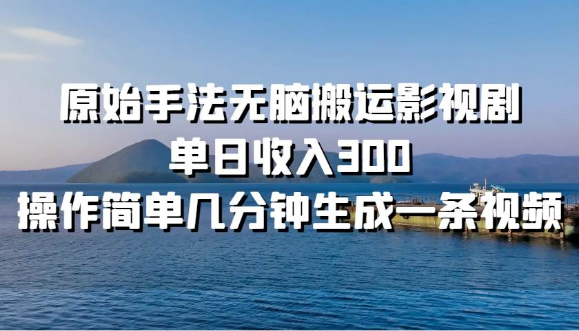 原始手法无脑搬运影视剧，单日收入300！-星璨学社