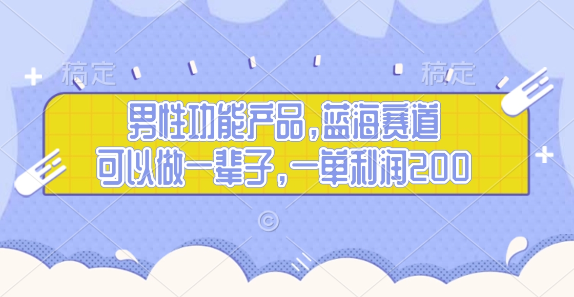 男性功能产品，蓝海赛道，可以做一辈子，一单利润200-星璨学社