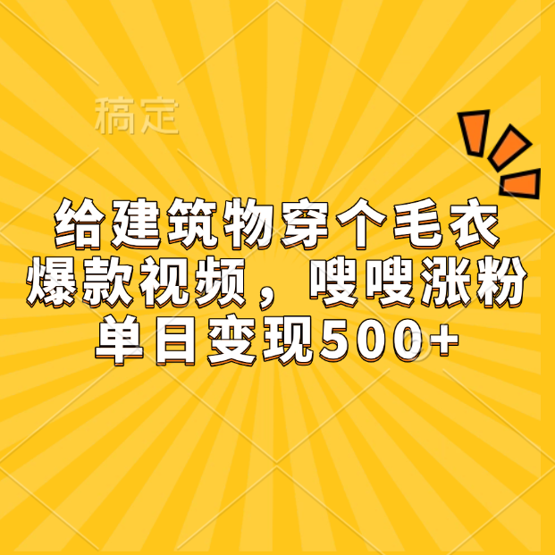 给建筑物穿个毛衣，爆款视频，嗖嗖涨粉，单日变现500+-星璨学社