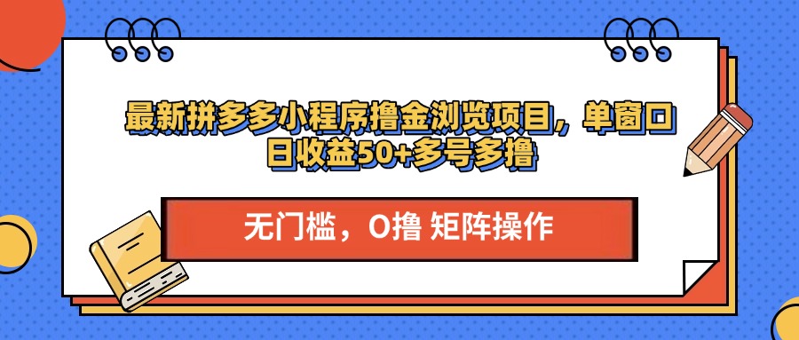 最新拼多多小程序撸金浏览项目，单窗口日收益50+多号多撸-星璨学社