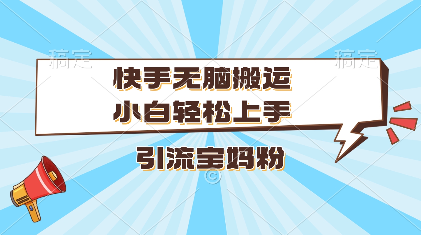 快手无脑搬运，小白轻松上手，引流宝妈粉-星璨学社