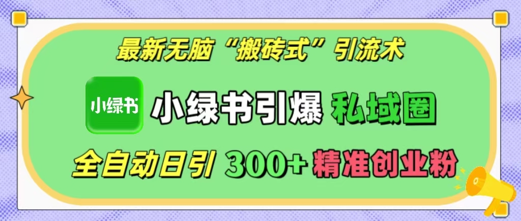 最新无脑“搬砖式”引流术，小绿书引爆私域圈，全自动日引300+精准创业粉！-星璨学社