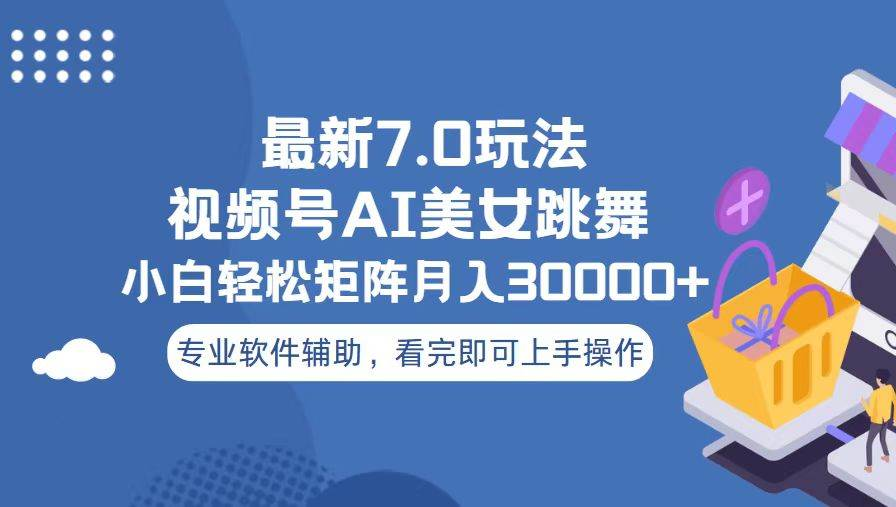 视频号最新7.0玩法，当天起号小白也能轻松月入30000+看完即可上手操作-星璨学社