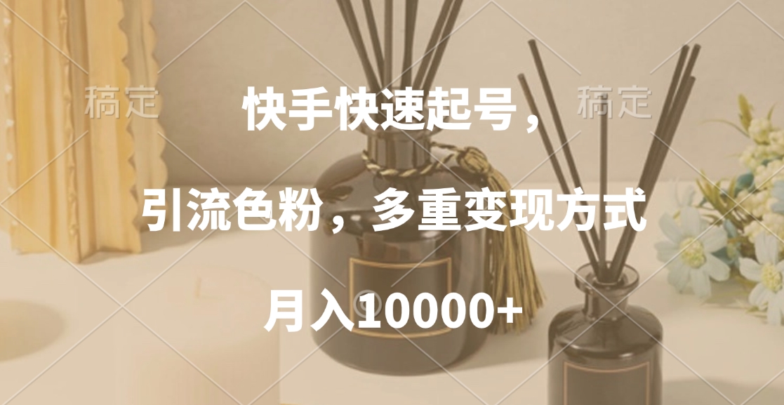 快手快速起号，引流色粉，多重变现方式，月入10000+-星璨学社