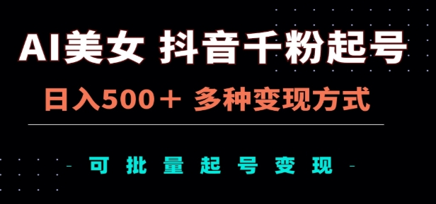 AI美女抖音千粉起号玩法，日入500＋，多种变现方式，可批量矩阵起号出售！-星璨学社