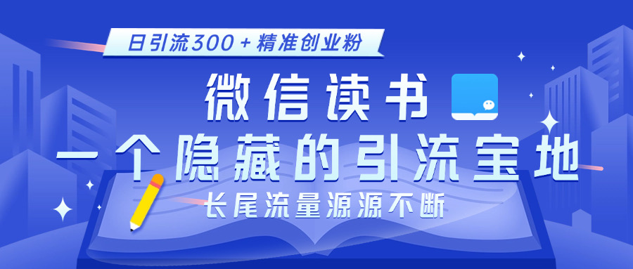 微信读书，一个隐藏的引流宝地。不为人知的小众打法，日引流300＋精准创业粉，长尾流量源源不断-星璨学社