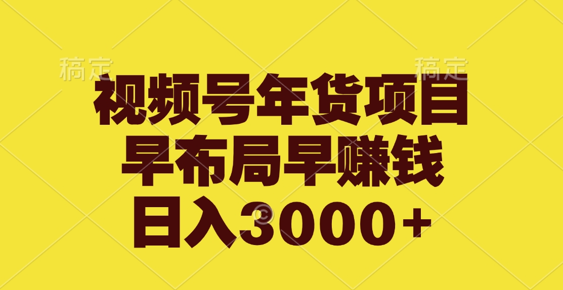 视频号年货项目，早布局早赚钱，日入3000+-星璨学社