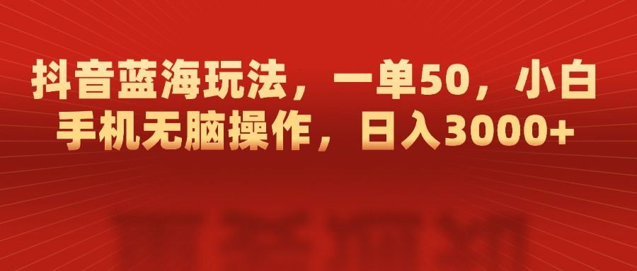 抖音蓝海玩法，一单50，小白手机无脑操作，日入3000+-星璨学社
