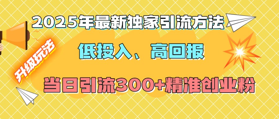 2025年最新独家引流方法，低投入高回报？当日引流300+精准创业粉-星璨学社