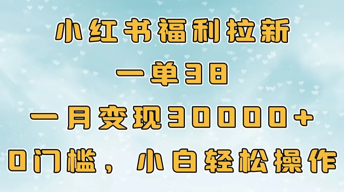小红书福利拉新，一单38，一月30000＋轻轻松松，0门槛小白轻松操作-星璨学社