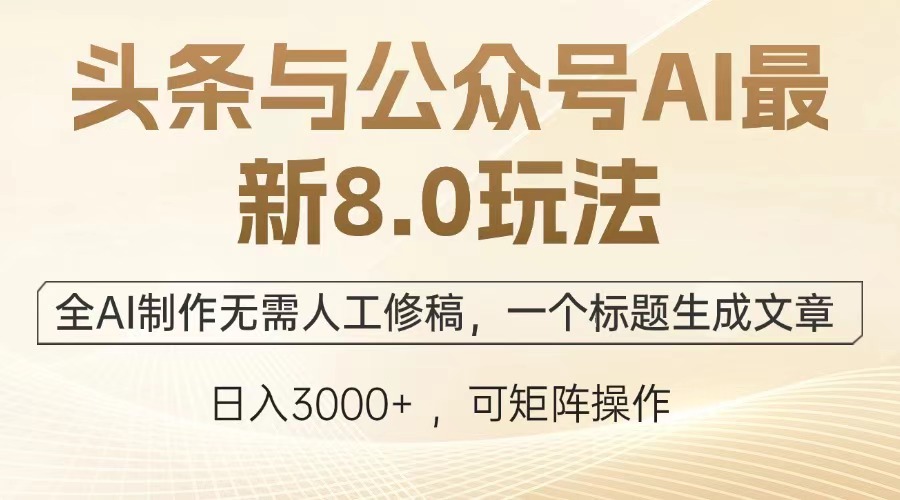 头条与公众号AI最新8.0玩法，全AI制作无需人工修稿，一个标题生成文章，日入3000+-星璨学社