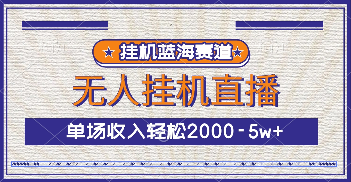 挂机蓝海赛道，无人挂机直播，单场收入轻松2000-5w+-星璨学社