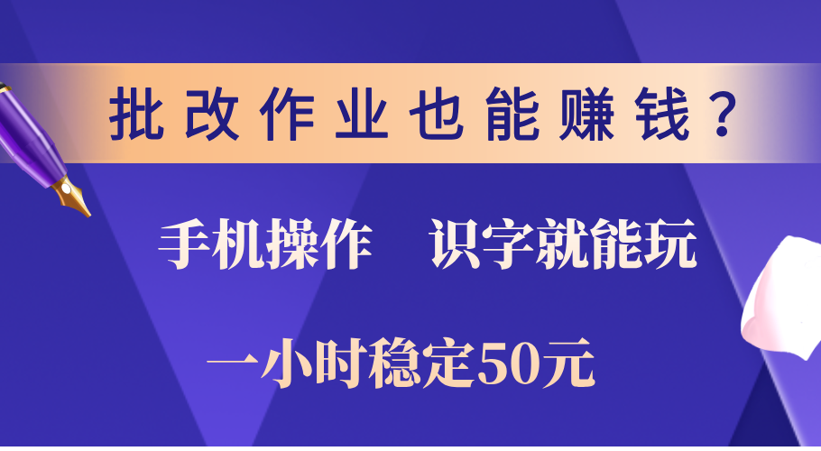 0门槛手机项目，改作业也能赚钱？识字就能玩！一小时稳定50元！-星璨学社