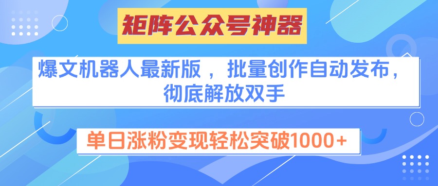矩阵公众号神器，爆文机器人最新版 ，批量创作自动发布，彻底解放双手，单日涨粉变现轻松突破1000+-星璨学社