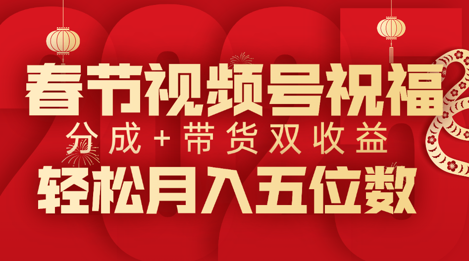 春节视频号祝福项目，分成+带货，双收益，轻松月入五位数-星璨学社