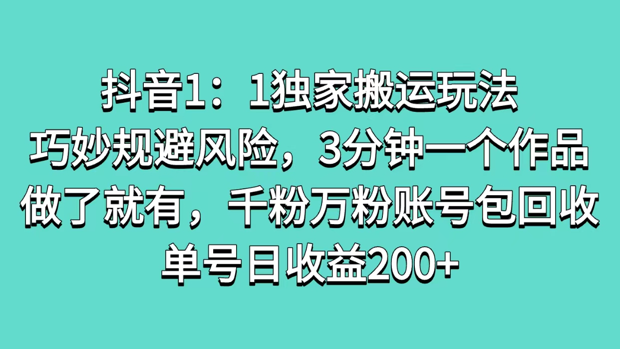 抖音1：1独家搬运玩法，巧妙规避风险，3分钟一个作品，做了就有，千粉万粉账号包回收，单号日收益200+-星璨学社