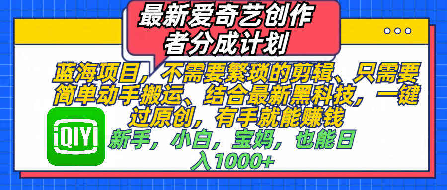 最新爱奇艺创作者分成计划，蓝海项目，不需要繁琐的剪辑、 只需要简单动手搬运、结合最新黑科技，一键过原创，有手就能赚钱，新手，小白，宝妈，也能日入1000+  手机也可操作-星璨学社