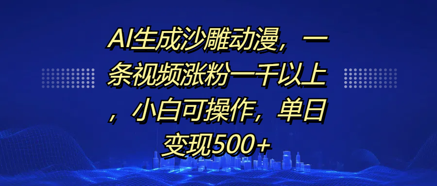 AI生成沙雕动漫，一条视频涨粉一千以上，单日变现500+，小白可操作-星璨学社