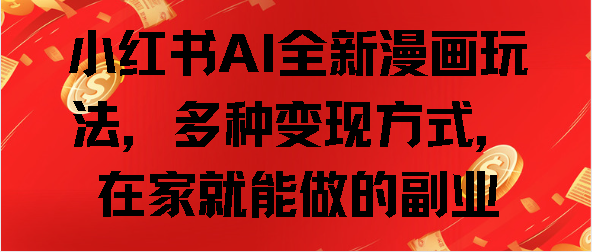 小红书AI全新漫画玩法，多种变现方式，在家就能做的副业-星璨学社