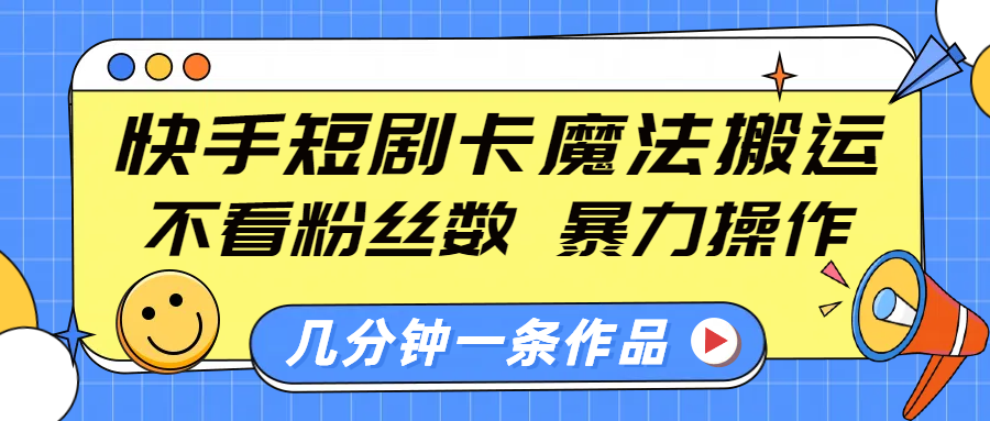 快手短剧卡魔法搬运，不看粉丝数，暴力操作，几分钟一条作品，小白也能快速上手！-星璨学社