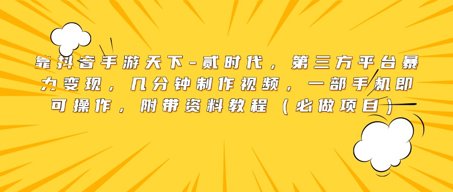 靠抖音手游天下-贰时代，第三方平台暴力变现，几分钟制作视频，一部手机即可操作，附带资料教程（必做项目）-星璨学社