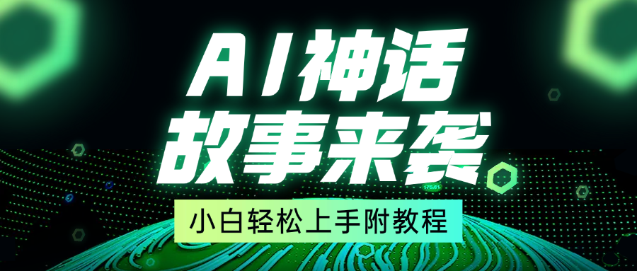 超燃AI神话故事，超级涨粉赛道，7天涨粉1万，单日变现1500+，小白也能轻松上手（附详细教程）-星璨学社