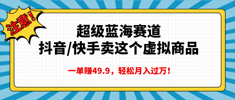 超级蓝海赛道，抖音快手卖这个虚拟商品，一单赚49.9，轻松月入过万-星璨学社