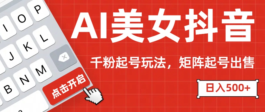 AI美女抖音千粉起号玩法，日入500+多种变现方式，可批量矩阵起号出售！-星璨学社