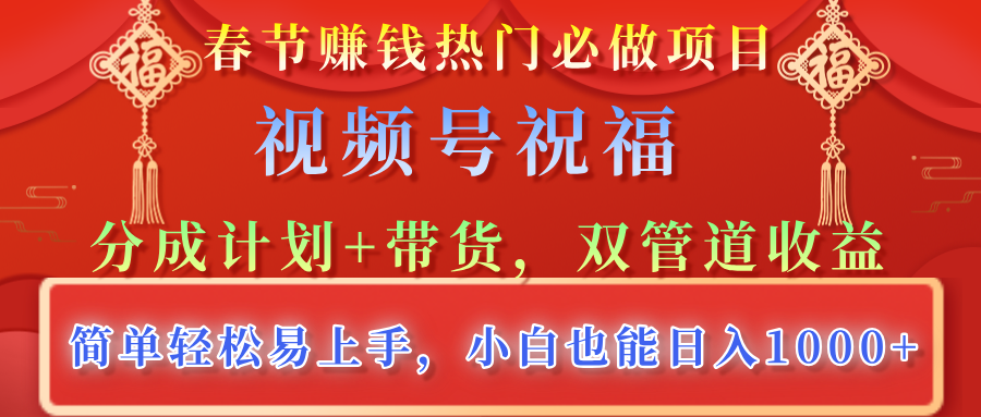 春节赚钱热门必做项目，视频号祝福，分成计划+带货，双管道收益，简单轻松易上手，小白也能日入1000+-星璨学社