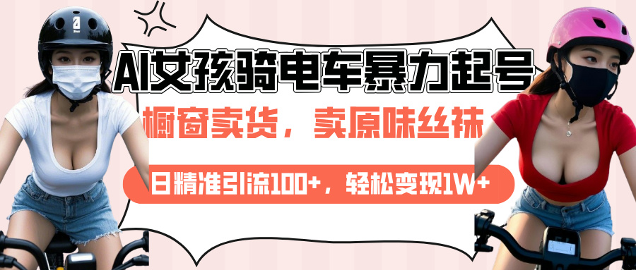 AI起号美女骑电车爆火视频，日引流精准100+，月变现轻松破万！-星璨学社