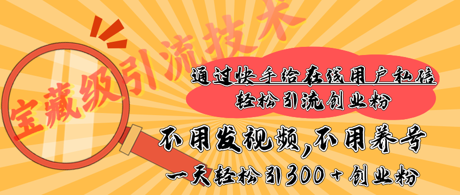快手宝藏级引流技术，不用发视频，不用养号，纯纯搬砖操作，在线私信轻松引流创业粉，一天能引300 + 创业粉-星璨学社