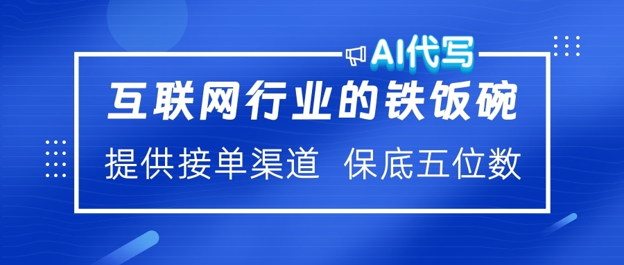 互联网行业的铁饭碗  AI代写 提供接单渠道 保底五位数-星璨学社
