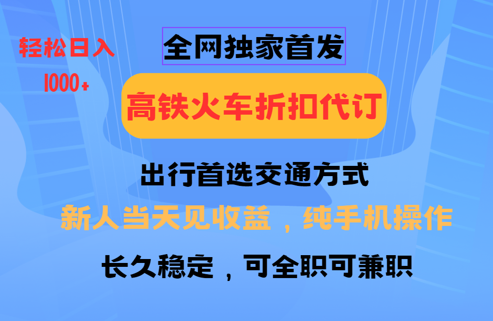 全网独家首发   全国高铁火车折扣代订   新手当日变现  纯手机操作 日入1000+-星璨学社