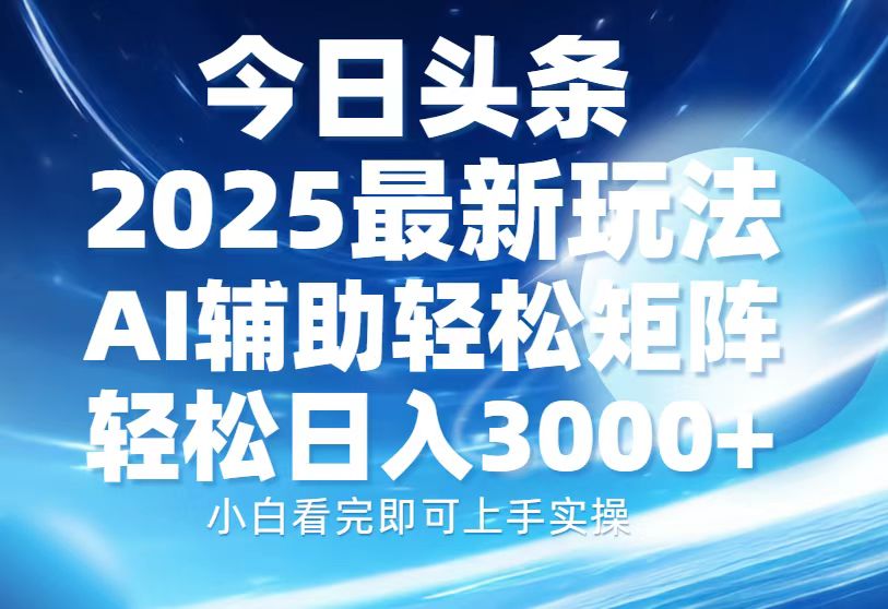 今日头条2025最新玩法，思路简单，复制粘贴，AI辅助，轻松矩阵日入3000+-星璨学社