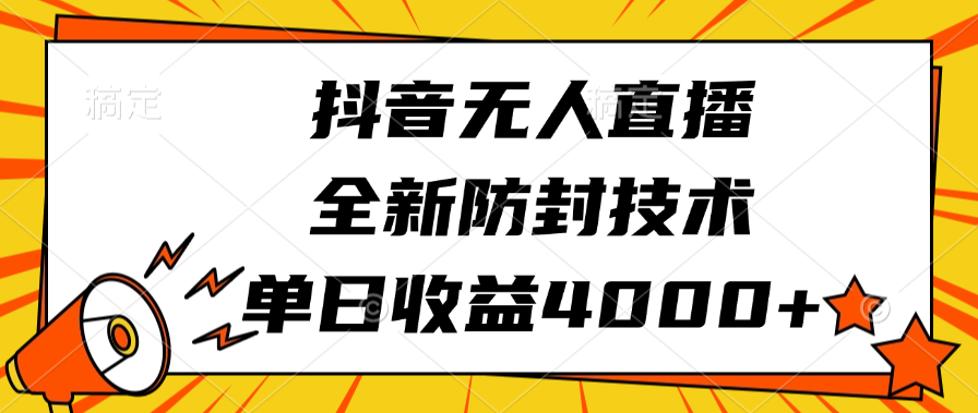 抖音无人直播，全新防封技术，单日收益4000+-星璨学社