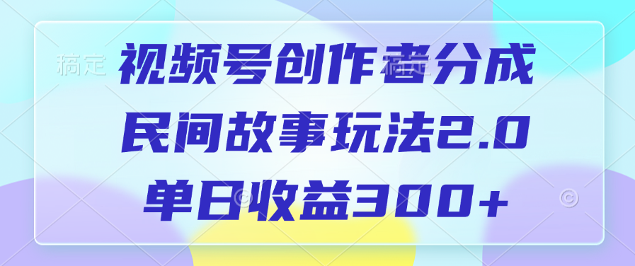 视频号创作者分成，民间故事玩法2.0，单日收益300+-星璨学社