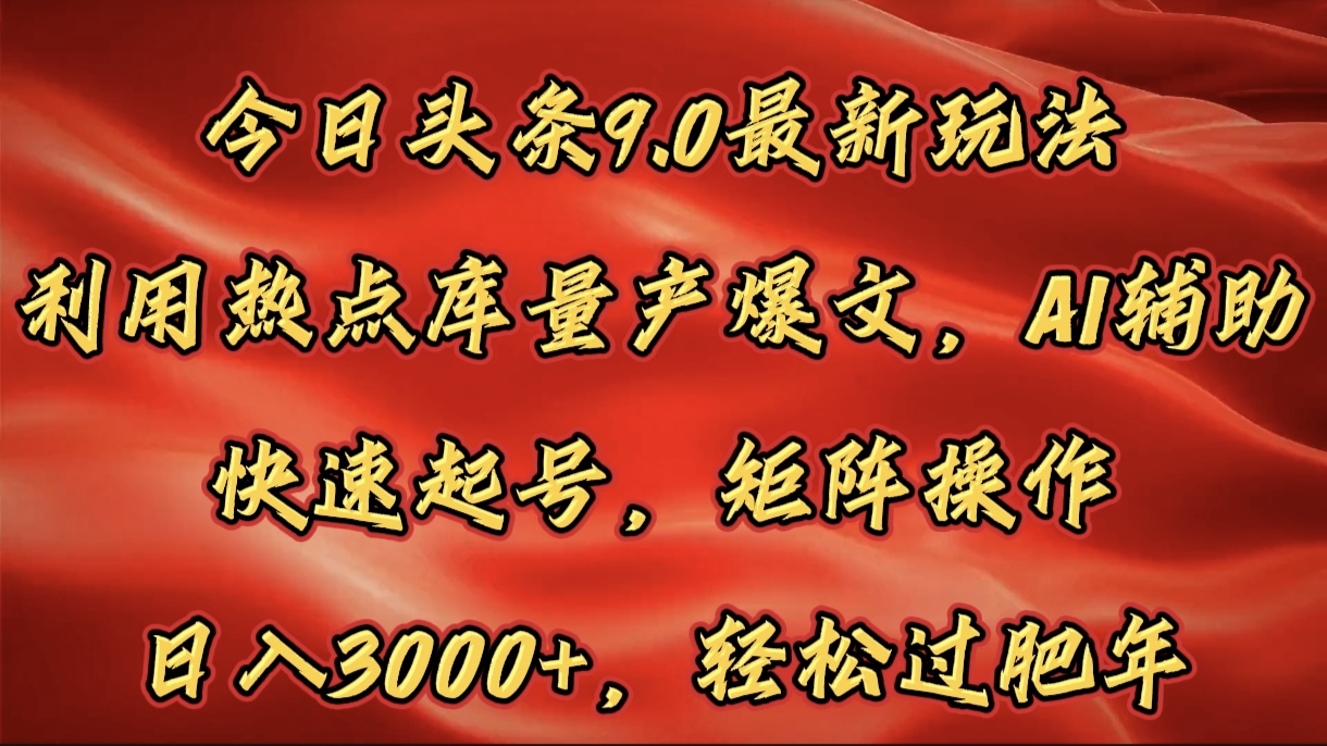 今日头条9.0最新玩法，利用热点库量产爆文，AI辅助，快速起号，矩阵操作，日入3000+，轻松过肥年-星璨学社
