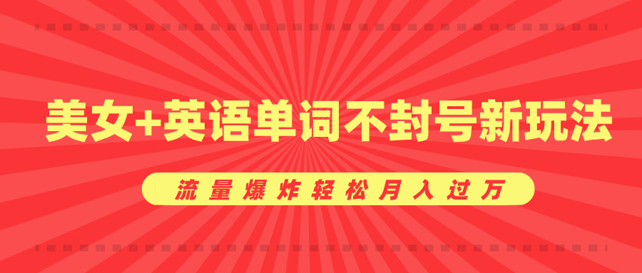 美女+英语单词不封号新玩法，流量爆炸轻松月入过万-星璨学社