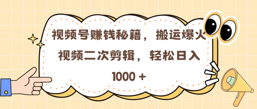 视频号赚钱秘籍，搬运爆火视频二次剪辑，轻松日入 1000 +-星璨学社