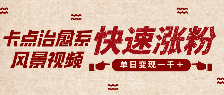 卡点治愈风景视频，快速涨粉，迅速变现，单日变现1000＋-星璨学社
