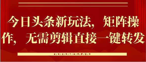 今日头条新玩法，矩阵操作，无需剪辑直接一键转发-星璨学社