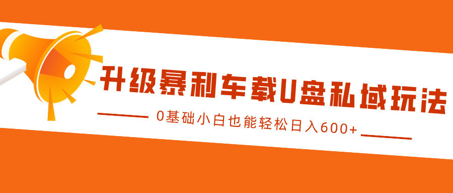 升级暴利车载U盘私域玩法，0基础小白也能轻松日入600+-星璨学社