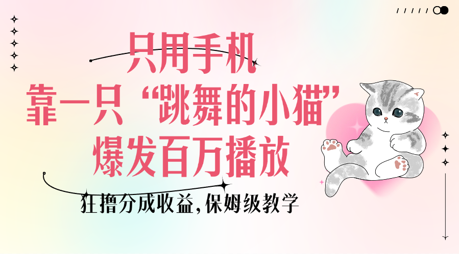 只用手机靠一只“跳舞的小猫”爆发百万播放，狂撸分成收益，保姆级教学-星璨学社
