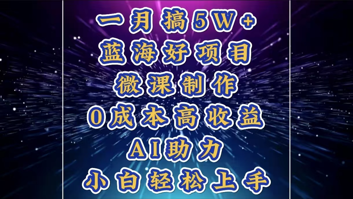 1月搞了5W+的蓝海好项目，微课制作，0成本高收益，AI助力，小白轻松上手-星璨学社