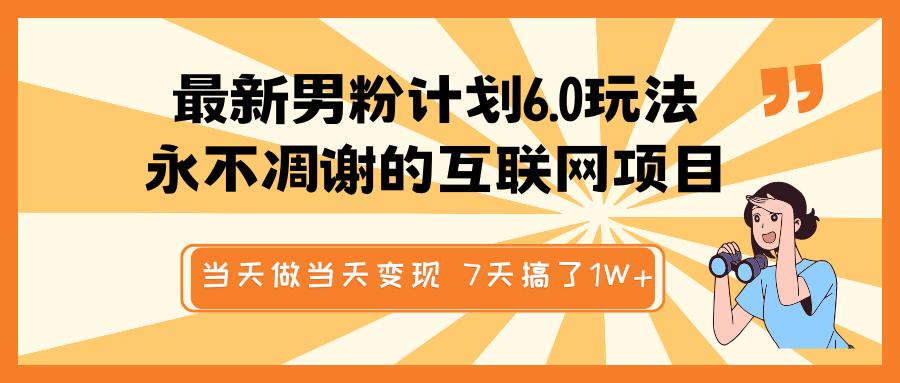 最新男粉计划6.0玩法，永不凋谢的互联网项目 当天做当天变现，视频包原创，7天搞了1W+-星璨学社