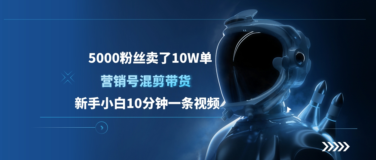 5000粉丝卖了10W单，营销号混剪带货，新手小白10分钟一条视频-星璨学社