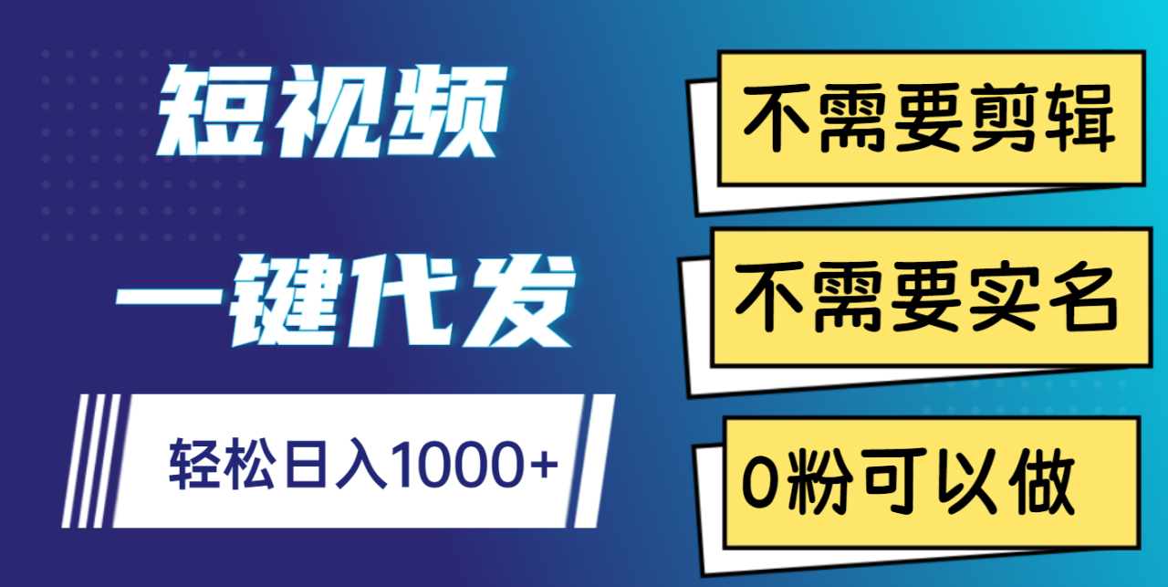 短视频一键代发，不需要剪辑，不需要实名，0粉可以做，轻松日入1000+-星璨学社